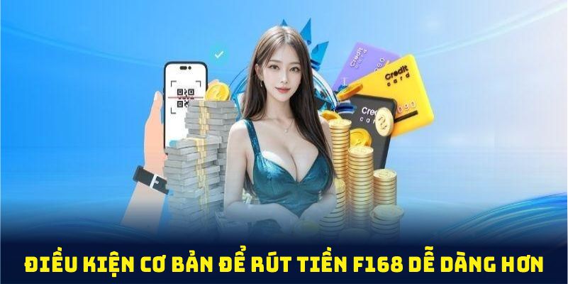 Rút tiền F168 dễ dàng hơn với những điều kiện cơ bản này